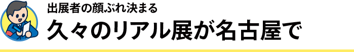 出展者の顔ぶれ決まる　久々のリアル展が名古屋で