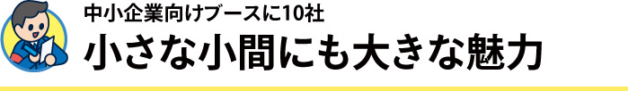 中小企業向けブースに10社　小さな小間にも大きな魅力