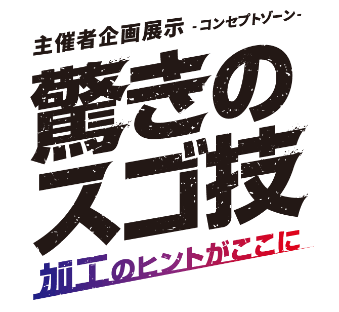 主催者企画展示 -コンセプトゾーン-　驚きのスゴ技 加工のヒントがここに