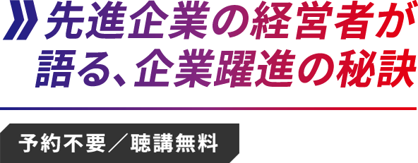 先進企業の経営者が語る、企業躍進の秘訣 [予約不要/聴講無料]