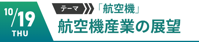 10/19（木）テーマ「航空機」　航空機産業の展望