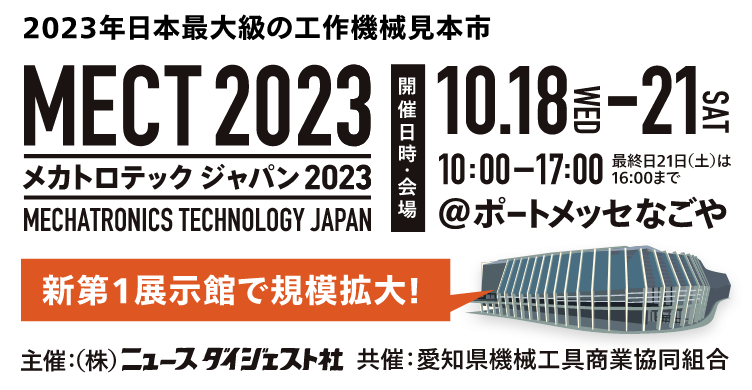 2023年日本最大級の工作機械見本市MECT2023(メカトロテックジャパン2023)/開催日時:10/18(水)~10/21(土)10:00~17:00※最終日は16:00まで/会場:ポートメッセ名古屋/主催:株式会社ニュースダイジェスト/共催:愛知県機械工具商業協同組合