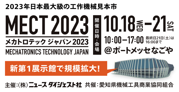 2023年日本最大級の工作機械見本市MECT2023（メカトロテックジャパン2023）／開催日時：10/18（水）～10/21（土）10：00～17：00※最終日は16：00まで／会場：ポートメッセ名古屋／主催：株式会社ニュースダイジェスト／共催：愛知県機械工具商業協同組合