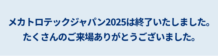メカトロテックジャパン2025は終了いたしました。たくさんのご来場ありがとうございました。